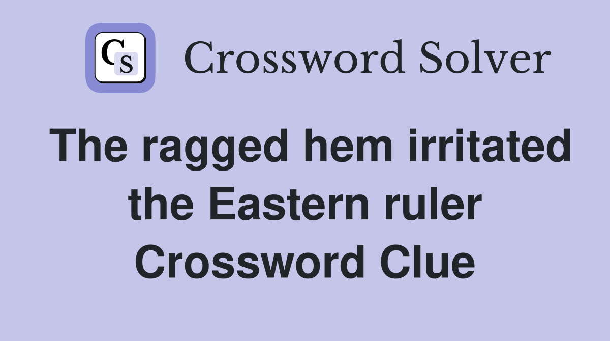 The ragged hem irritated the Eastern ruler Crossword Clue Answers